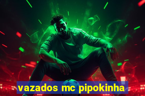 vazados mc pipokinha